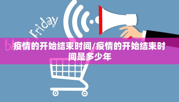 疫情的开始结束时间/疫情的开始结束时间是多少年