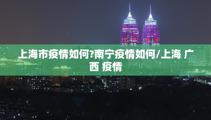 上海市疫情如何?南宁疫情如何/上海 广西 疫情