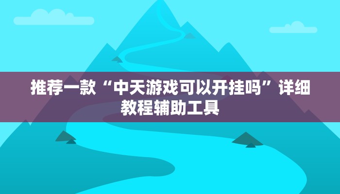 推荐一款“中天游戏可以开挂吗”详细教程辅助工具