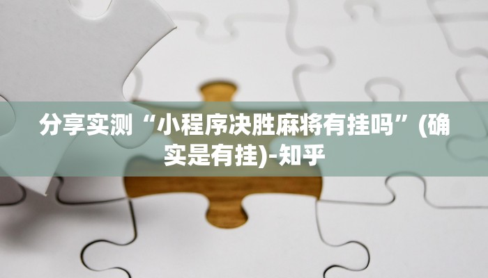 分享实测“小程序决胜麻将有挂吗”(确实是有挂)-知乎