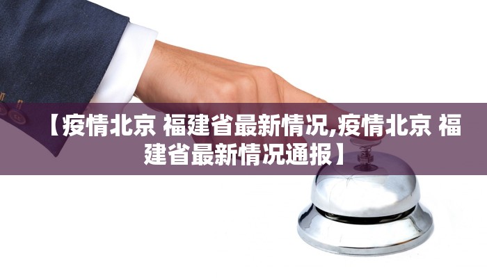 【疫情北京 福建省最新情况,疫情北京 福建省最新情况通报】