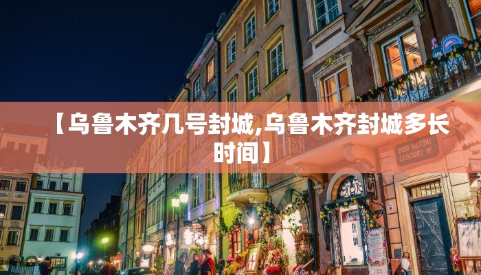 【乌鲁木齐几号封城,乌鲁木齐封城多长时间】