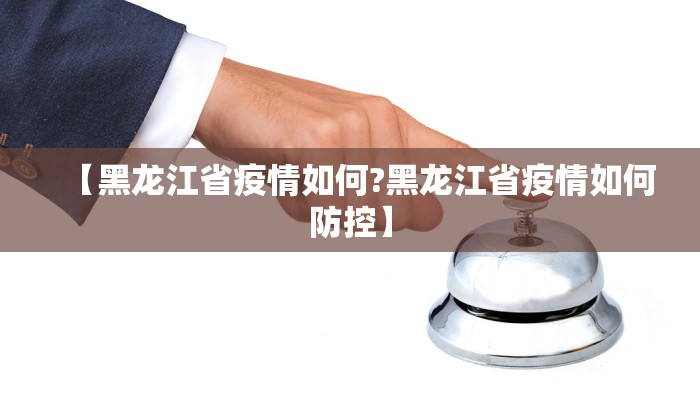 【黑龙江省疫情如何?黑龙江省疫情如何防控】