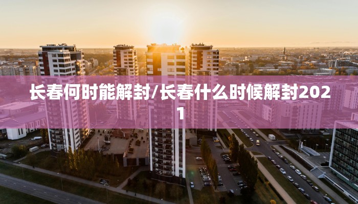 长春何时能解封/长春什么时候解封2021