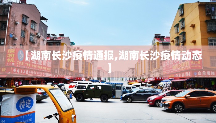 【湖南长沙疫情通报,湖南长沙疫情动态】