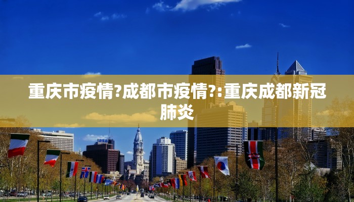 重庆市疫情?成都市疫情?:重庆成都新冠肺炎
