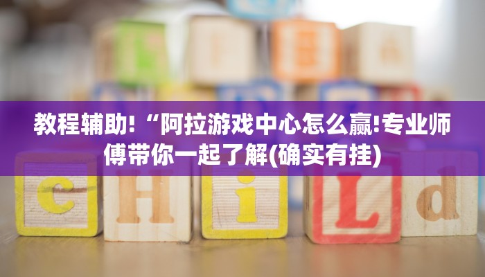 教程辅助!“阿拉游戏中心怎么赢!专业师傅带你一起了解(确实有挂)