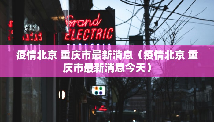 疫情北京 重庆市最新消息（疫情北京 重庆市最新消息今天）