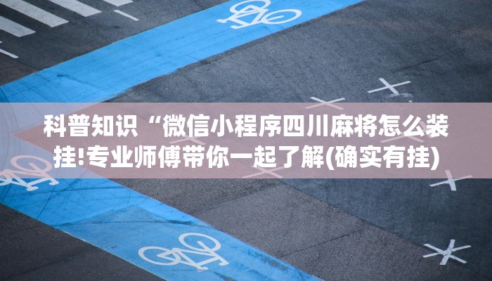 科普知识“微信小程序四川麻将怎么装挂!专业师傅带你一起了解(确实有挂)