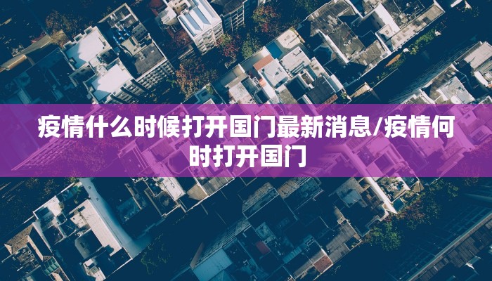 疫情什么时候打开国门最新消息/疫情何时打开国门