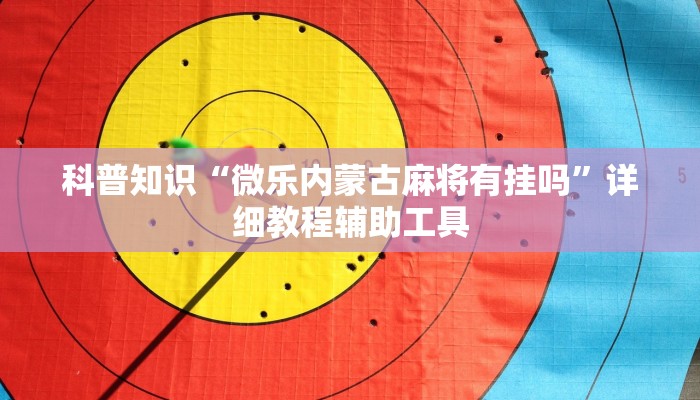 科普知识“微乐内蒙古麻将有挂吗”详细教程辅助工具