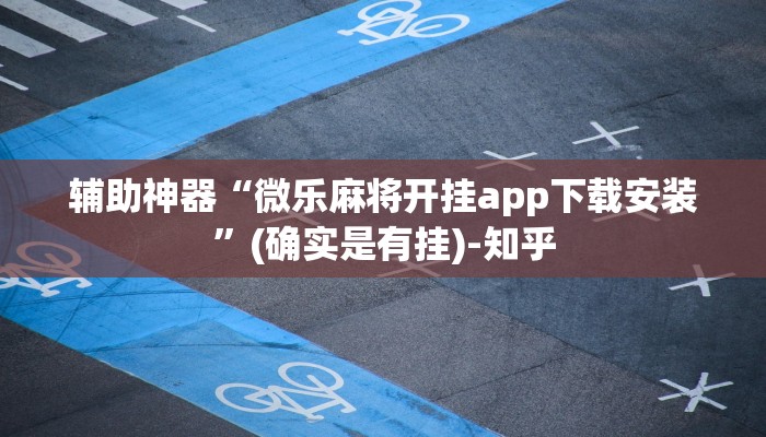 辅助神器“微乐麻将开挂app下载安装”(确实是有挂)-知乎