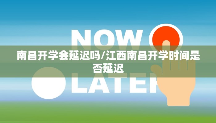 南昌开学会延迟吗/江西南昌开学时间是否延迟