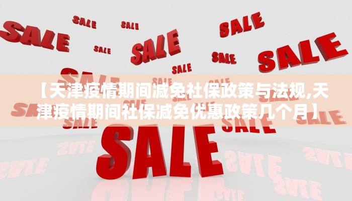 【天津疫情期间减免社保政策与法规,天津疫情期间社保减免优惠政策几个月】