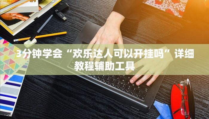 3分钟学会“欢乐达人可以开挂吗”详细教程辅助工具