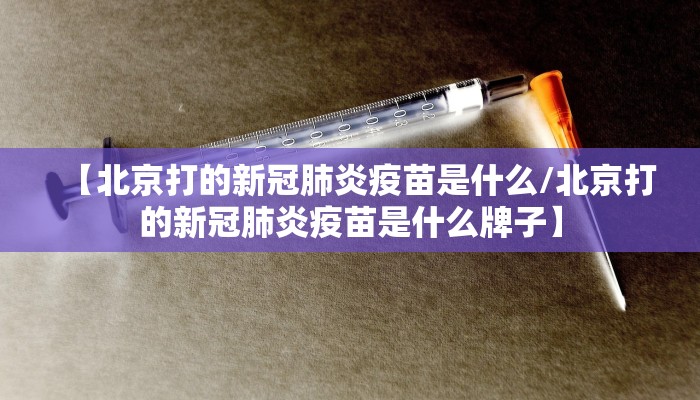 【北京打的新冠肺炎疫苗是什么/北京打的新冠肺炎疫苗是什么牌子】