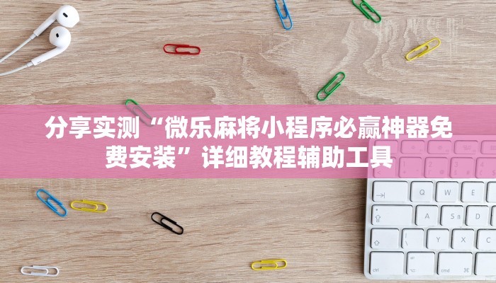 分享实测“微乐麻将小程序必赢神器免费安装”详细教程辅助工具