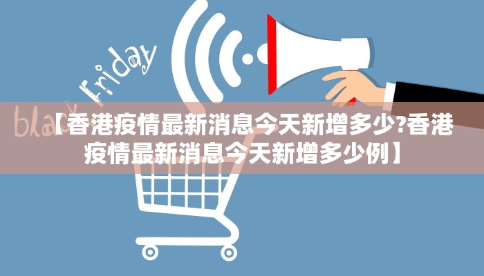 【香港疫情最新消息今天新增多少?香港疫情最新消息今天新增多少例】