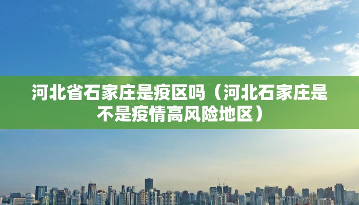 河北省石家庄是疫区吗（河北石家庄是不是疫情高风险地区）