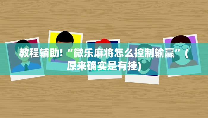 教程辅助!“微乐麻将怎么控制输赢”(原来确实是有挂)