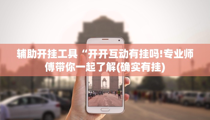 辅助开挂工具“开开互动有挂吗!专业师傅带你一起了解(确实有挂)