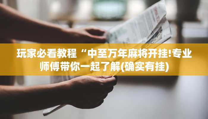 玩家必看教程“中至万年麻将开挂!专业师傅带你一起了解(确实有挂) 玩家必看教程“中至万年麻将开挂!专业师傅带你一起了解(确实有挂)