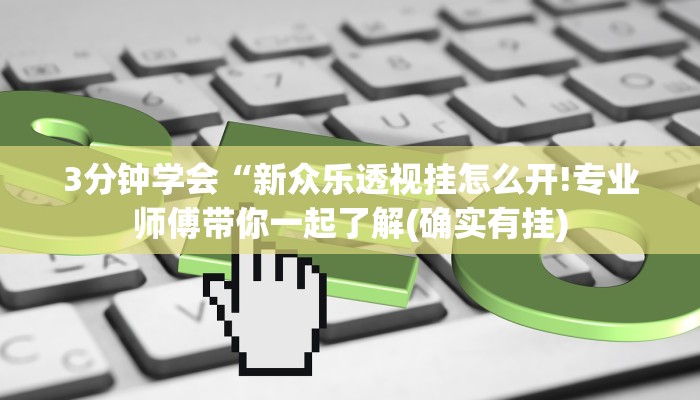 3分钟学会“新众乐透视挂怎么开!专业师傅带你一起了解(确实有挂)