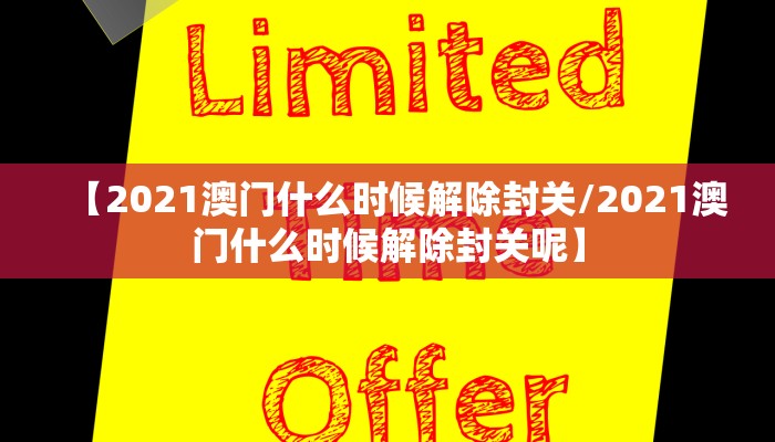 【2021澳门什么时候解除封关/2021澳门什么时候解除封关呢】