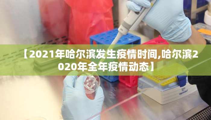 【2021年哈尔滨发生疫情时间,哈尔滨2020年全年疫情动态】