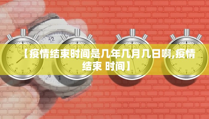 【疫情结束时间是几年几月几日啊,疫情 结束 时间】