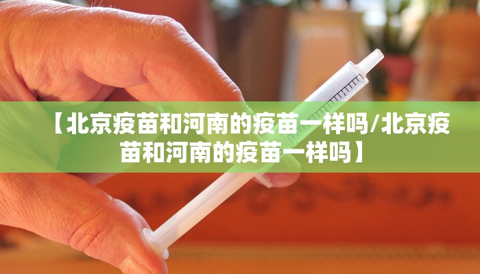 【北京疫苗和河南的疫苗一样吗/北京疫苗和河南的疫苗一样吗】