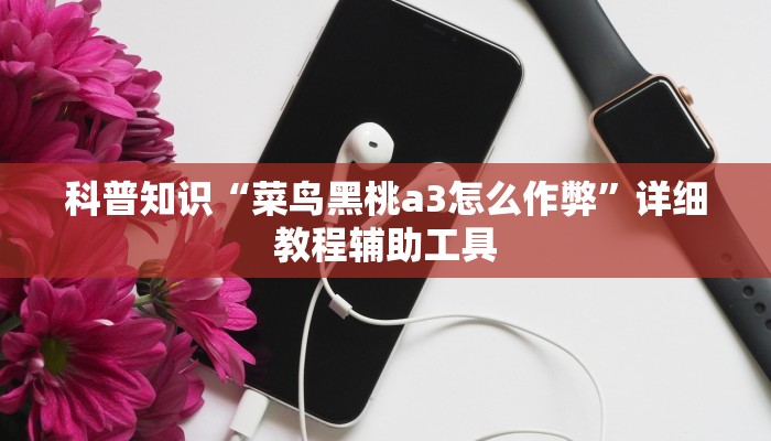 科普知识“菜鸟黑桃a3怎么作弊”详细教程辅助工具