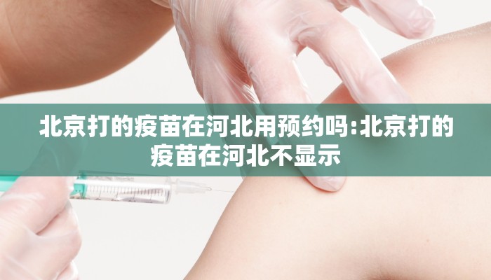 北京打的疫苗在河北用预约吗:北京打的疫苗在河北不显示