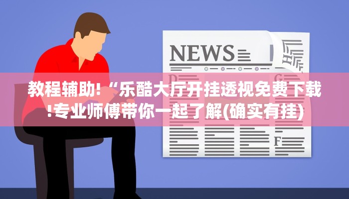 教程辅助!“乐酷大厅开挂透视免费下载!专业师傅带你一起了解(确实有挂)