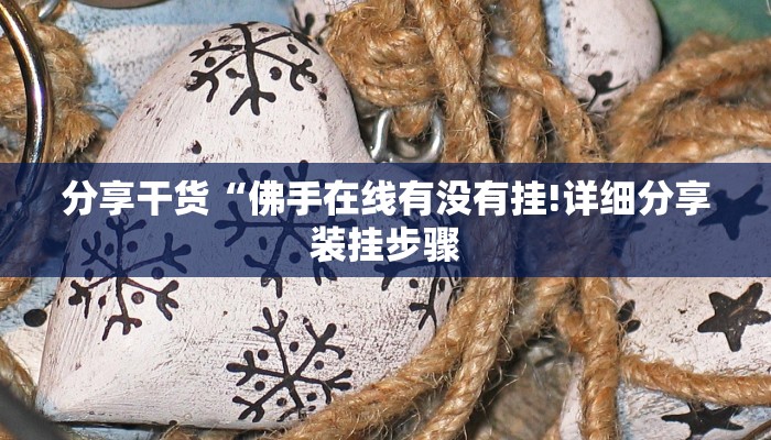 分享干货“佛手在线有没有挂!详细分享装挂步骤