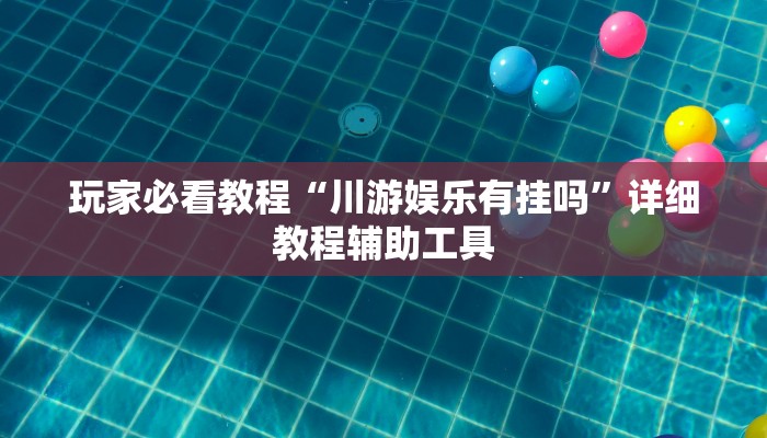 玩家必看教程“川游娱乐有挂吗”详细教程辅助工具