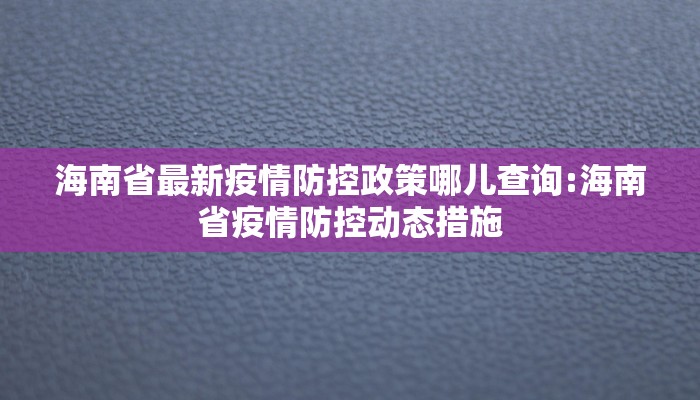 海南省最新疫情防控政策哪儿查询:海南省疫情防控动态措施