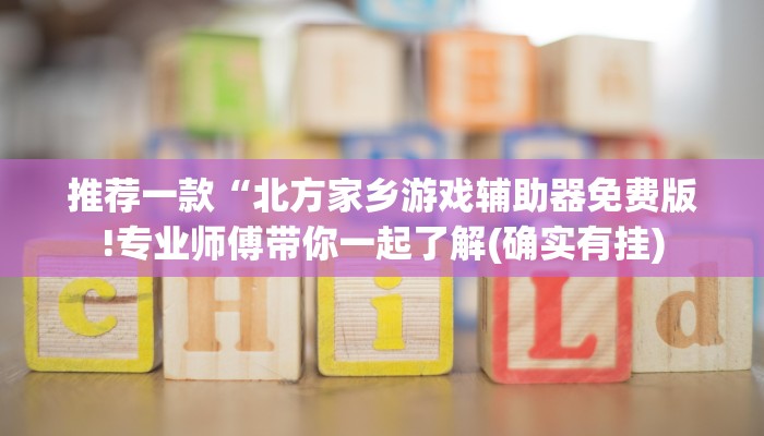 推荐一款“北方家乡游戏辅助器免费版!专业师傅带你一起了解(确实有挂)
