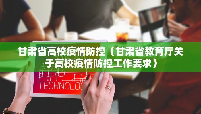甘肃省高校疫情防控（甘肃省教育厅关于高校疫情防控工作要求）