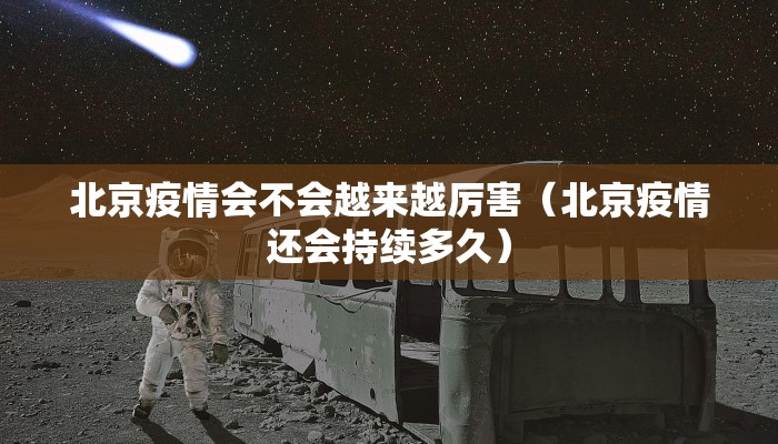 北京疫情会不会越来越厉害（北京疫情还会持续多久）