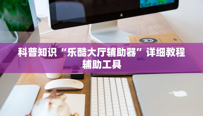 科普知识“乐酷大厅辅助器”详细教程辅助工具