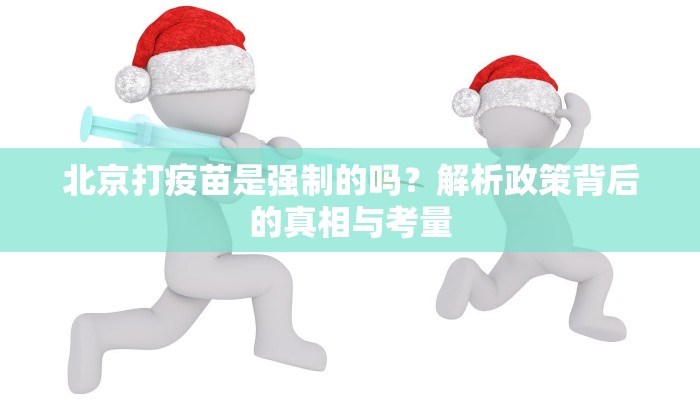 北京打疫苗是强制的吗？解析政策背后的真相与考量