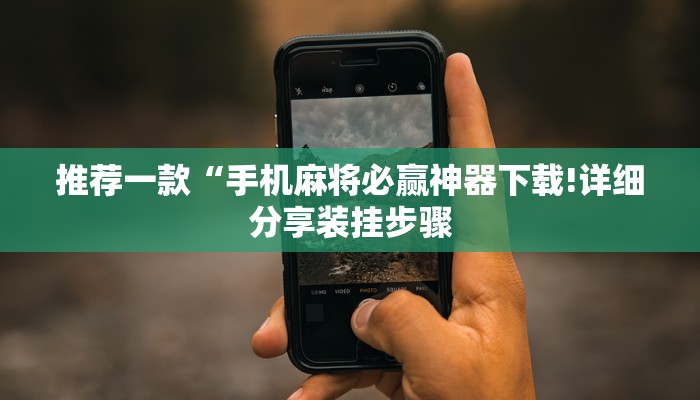 推荐一款“手机麻将必赢神器下载!详细分享装挂步骤