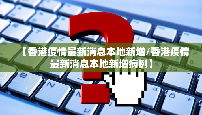 【香港疫情最新消息本地新增/香港疫情最新消息本地新增病例】