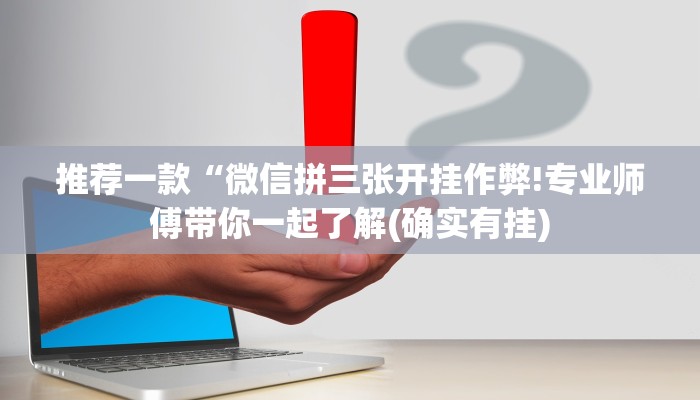 推荐一款“微信拼三张开挂作弊!专业师傅带你一起了解(确实有挂)