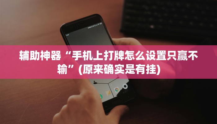 辅助神器“手机上打牌怎么设置只赢不输”(原来确实是有挂)