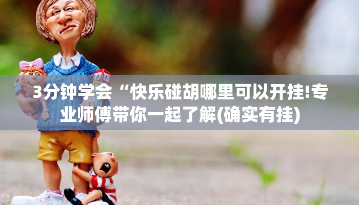 3分钟学会“快乐碰胡哪里可以开挂!专业师傅带你一起了解(确实有挂)