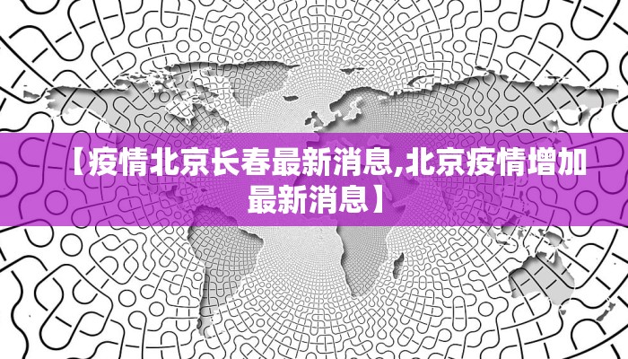 【疫情北京长春最新消息,北京疫情增加最新消息】