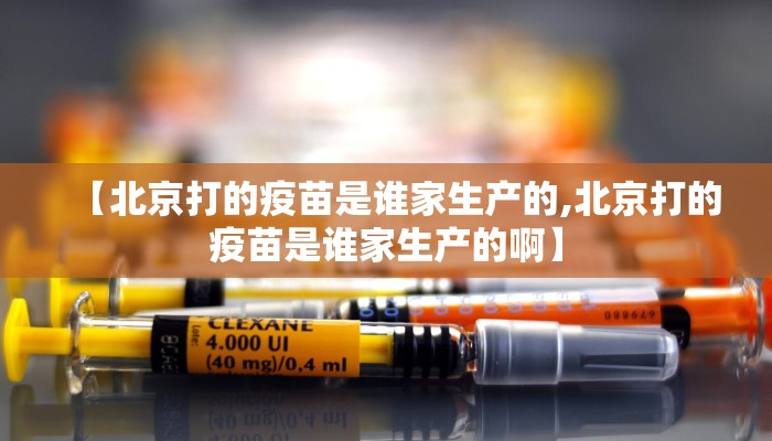 【北京打的疫苗是谁家生产的,北京打的疫苗是谁家生产的啊】