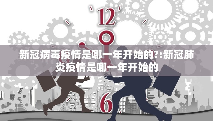 新冠病毒疫情是哪一年开始的?:新冠肺炎疫情是哪一年开始的